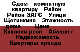 Сдам 1-комнатную квартиру › Район ­ Район ЗАГС › Улица ­ Щетинкина › Этажность дома ­ 5 › Цена ­ 10 000 - Хакасия респ., Абакан г. Недвижимость » Квартиры аренда   